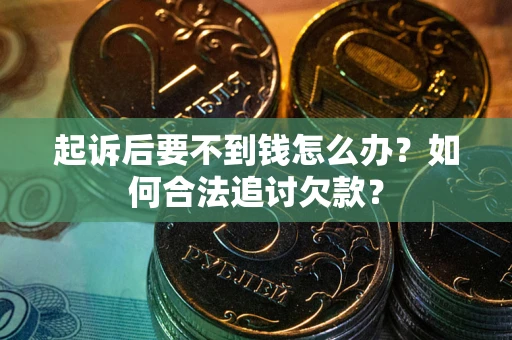 武汉起诉后要不到钱怎么办？如何合法追讨欠款？