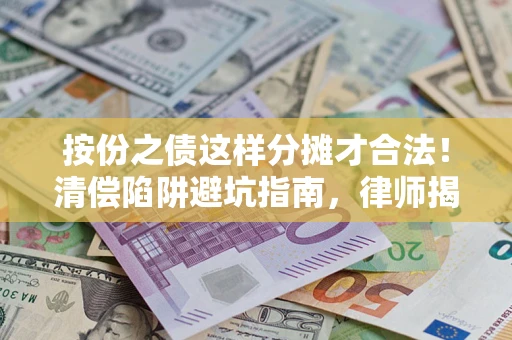 武汉按份之债这样分摊才合法！清偿陷阱避坑指南，律师揭秘关键条款