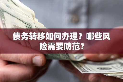 武汉债务转移如何办理？哪些风险需要防范？