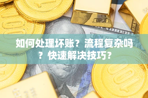 武汉如何处理坏账？流程复杂吗？快速解决技巧？