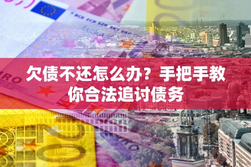 武汉欠债不还怎么办？手把手教你合法追讨债务