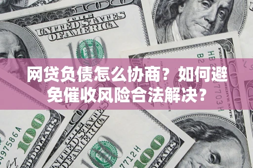 武汉网贷负债怎么协商？如何避免催收风险合法解决？