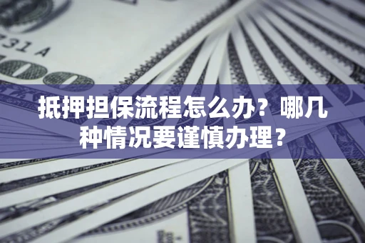 武汉抵押担保流程怎么办？哪几种情况要谨慎办理？