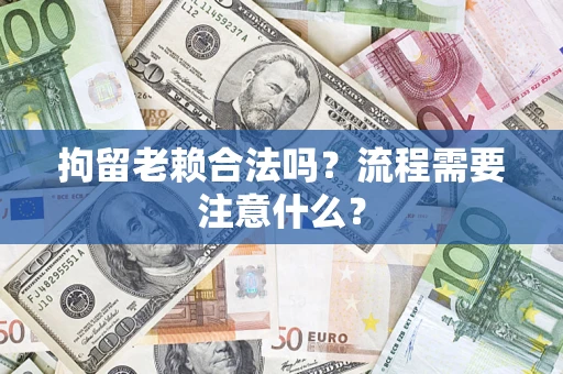 武汉拘留老赖合法吗？流程需要注意什么？