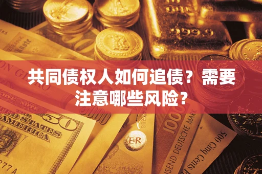 武汉共同债权人如何追债？需要注意哪些风险？