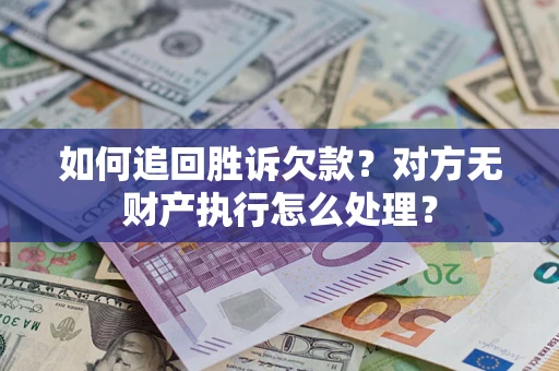 武汉如何追回胜诉欠款？对方无财产执行怎么处理？