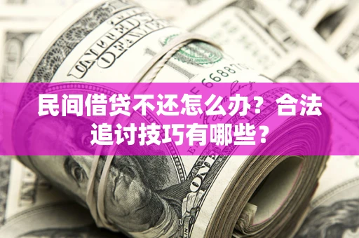 武汉民间借贷不还怎么办？合法追讨技巧有哪些？
