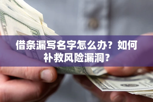 武汉借条漏写名字怎么办？如何补救风险漏洞？