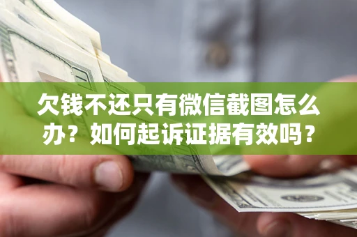 武汉欠钱不还只有微信截图怎么办？如何起诉证据有效吗？