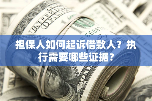 武汉担保人如何起诉借款人？执行需要哪些证据？