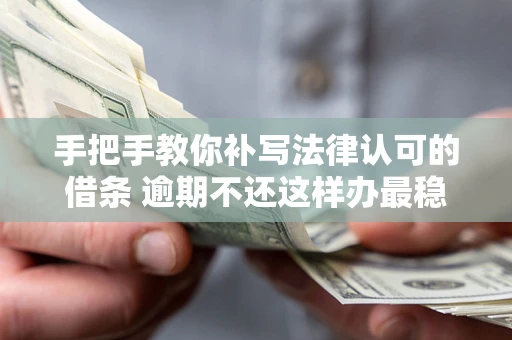 武汉手把手教你补写法律认可的借条 逾期不还这样办最稳妥
