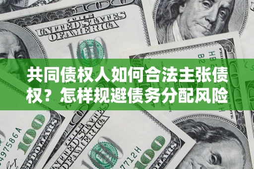 武汉共同债权人如何合法主张债权？怎样规避债务分配风险？