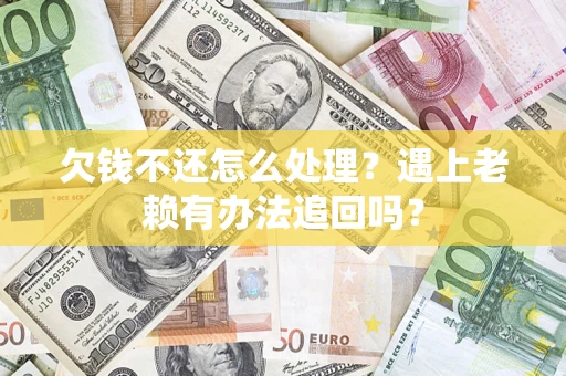 武汉欠钱不还怎么处理？遇上老赖有办法追回吗？