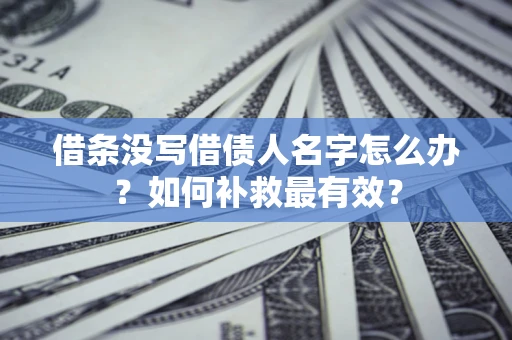 武汉借条没写借债人名字怎么办？如何补救最有效？