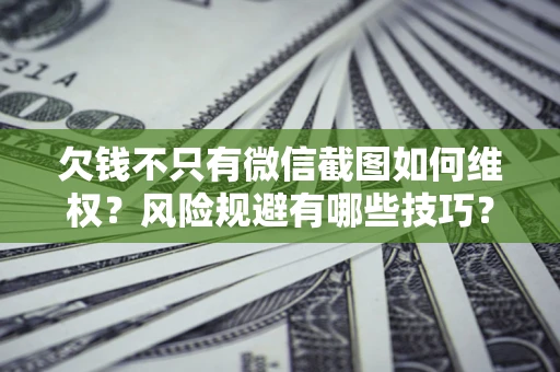 武汉欠钱不只有微信截图如何维权？风险规避有哪些技巧？