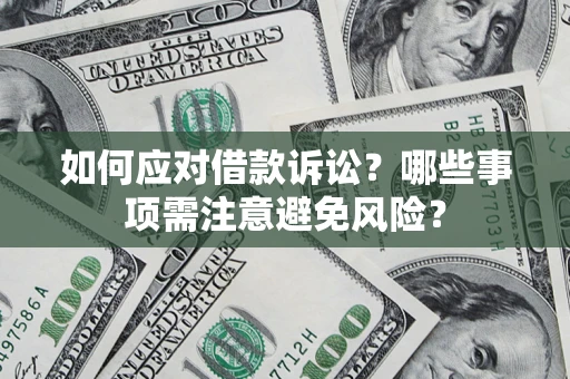 武汉如何应对借款诉讼？哪些事项需注意避免风险？