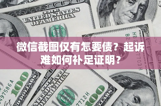 武汉微信截图仅有怎要债？起诉难如何补足证明？