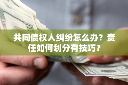 武汉共同债权人纠纷怎么办？责任如何划分有技巧？