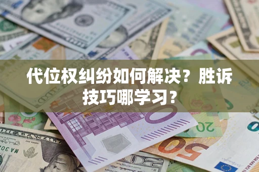 武汉代位权纠纷如何解决？胜诉技巧哪学习？