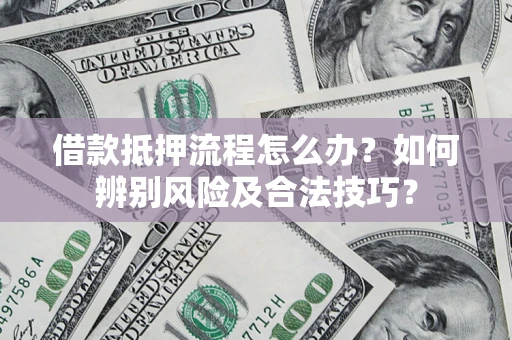 武汉借款抵押流程怎么办？如何辨别风险及合法技巧？