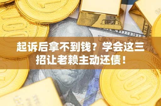 武汉起诉后拿不到钱？学会这三招让老赖主动还债！