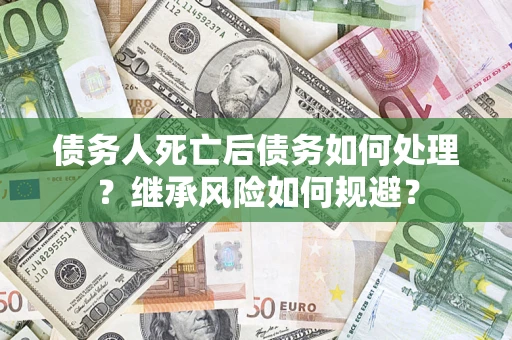 武汉债务人死亡后债务如何处理？继承风险如何规避？