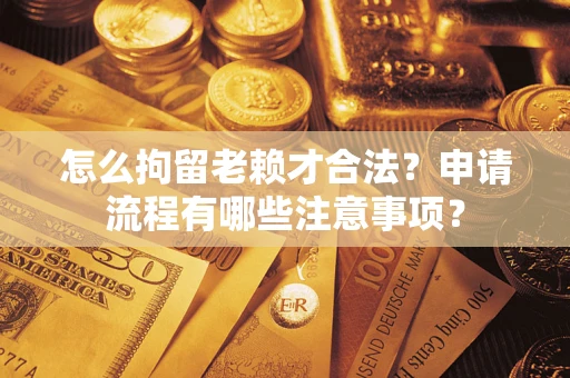 武汉怎么拘留老赖才合法？申请流程有哪些注意事项？