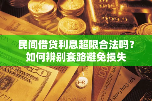 武汉民间借贷利息超限合法吗？如何辨别套路避免损失