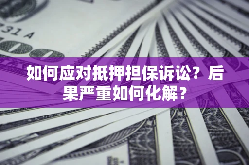 武汉如何应对抵押担保诉讼？后果严重如何化解？