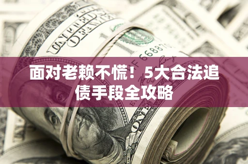 武汉面对老赖不慌！5大合法追债手段全攻略