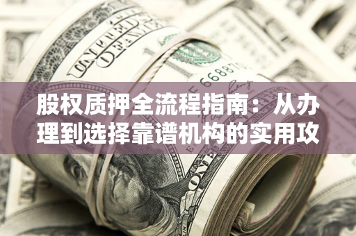 武汉股权质押全流程指南：从办理到选择靠谱机构的实用攻略