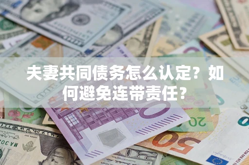 武汉夫妻共同债务怎么认定？如何避免连带责任？