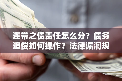 武汉连带之债责任怎么分？债务追偿如何操作？法律漏洞规避指南