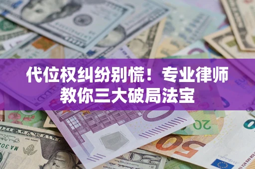 武汉代位权纠纷别慌！专业律师教你三大破局法宝