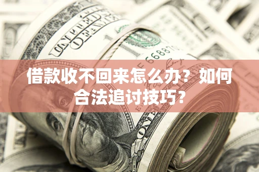 武汉借款收不回来怎么办？如何合法追讨技巧？