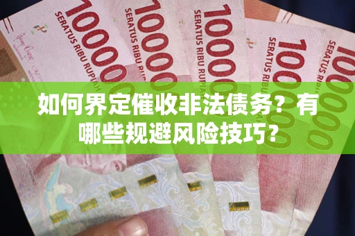 武汉如何界定催收非法债务？有哪些规避风险技巧？