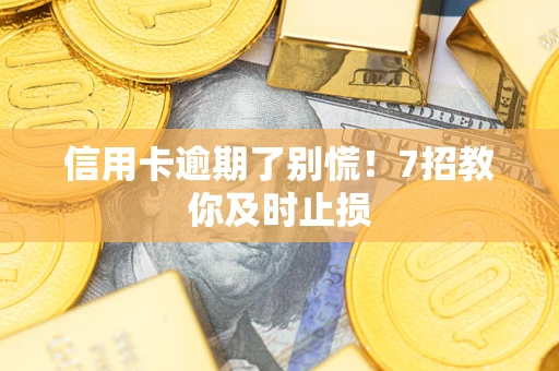 武汉信用卡逾期了别慌！7招教你及时止损