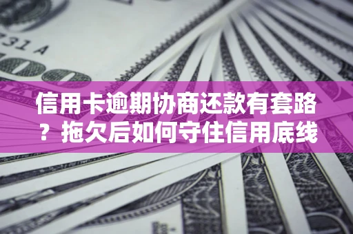 武汉信用卡逾期协商还款有套路？拖欠后如何守住信用底线？