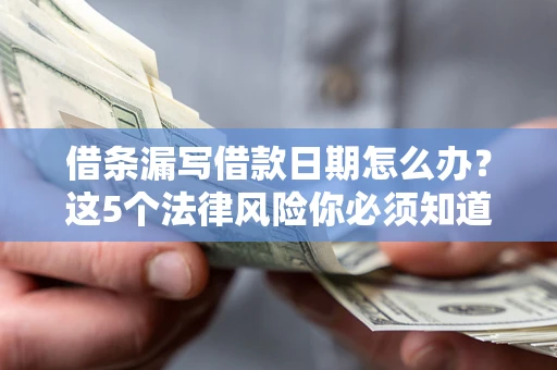 武汉借条漏写借款日期怎么办？这5个法律风险你必须知道