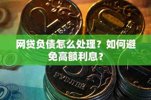 武汉网贷负债怎么处理？如何避免高额利息？