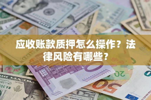 武汉应收账款质押怎么操作？法律风险有哪些？