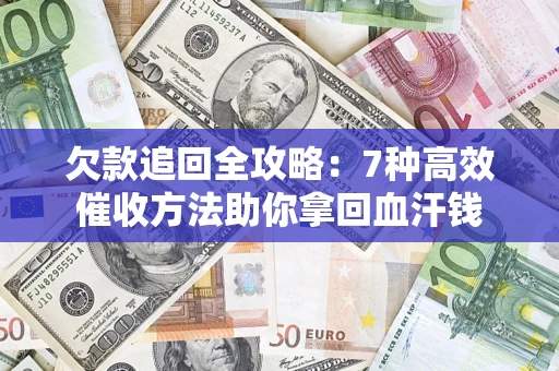 武汉欠款追回全攻略：7种高效催收方法助你拿回血汗钱