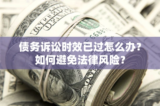武汉债务诉讼时效已过怎么办？如何避免法律风险？
