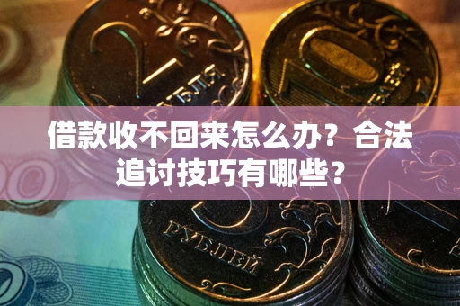 武汉借款收不回来怎么办？合法追讨技巧有哪些？