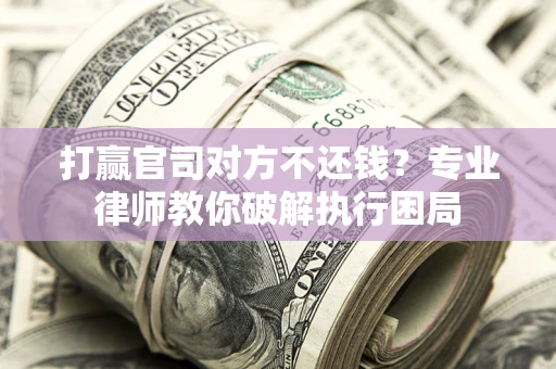 武汉打赢官司对方不还钱？专业律师教你破解执行困局