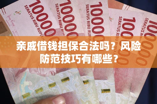 武汉亲戚借钱担保合法吗？风险防范技巧有哪些？