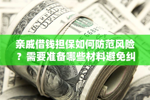 武汉亲戚借钱担保如何防范风险？需要准备哪些材料避免纠纷？