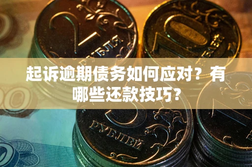 武汉起诉逾期债务如何应对？有哪些还款技巧？