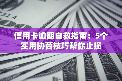 武汉信用卡逾期自救指南：5个实用协商技巧帮你止损