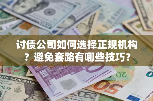 武汉讨债公司如何选择正规机构？避免套路有哪些技巧？